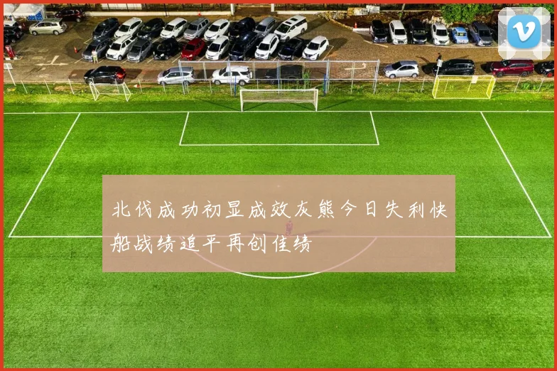 北伐成功初显成效灰熊今日失利快船战绩追平再创佳绩