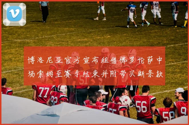 博洛尼亚官方宣布租借佛罗伦萨中场索姆至赛季结束并附带买断条款