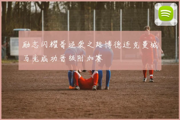 励志闪耀哥逆袭之路博德连克曼城马竞成功晋级附加赛
