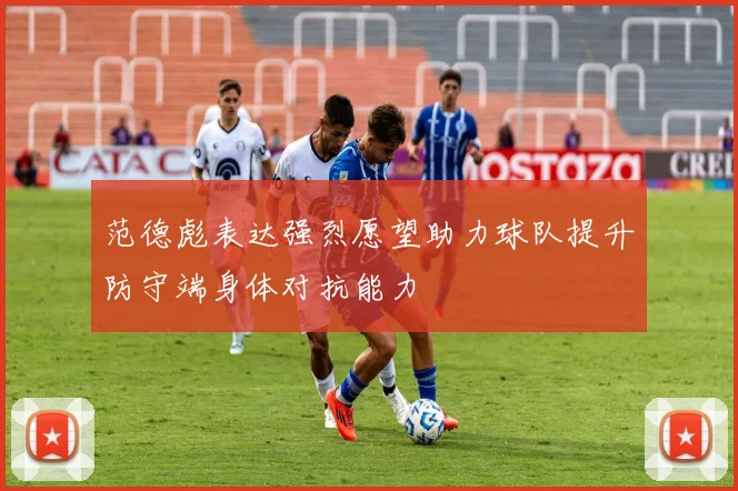 范德彪表达强烈愿望助力球队提升防守端身体对抗能力