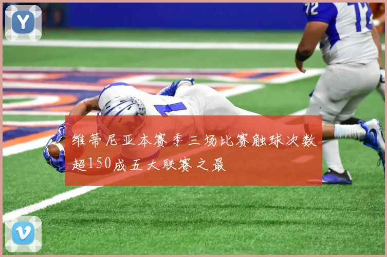 维蒂尼亚本赛季三场比赛触球次数超150成五大联赛之最