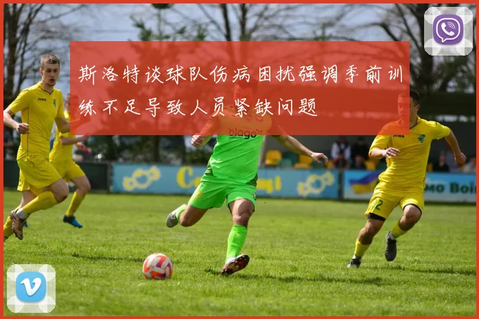 斯洛特谈球队伤病困扰强调季前训练不足导致人员紧缺问题