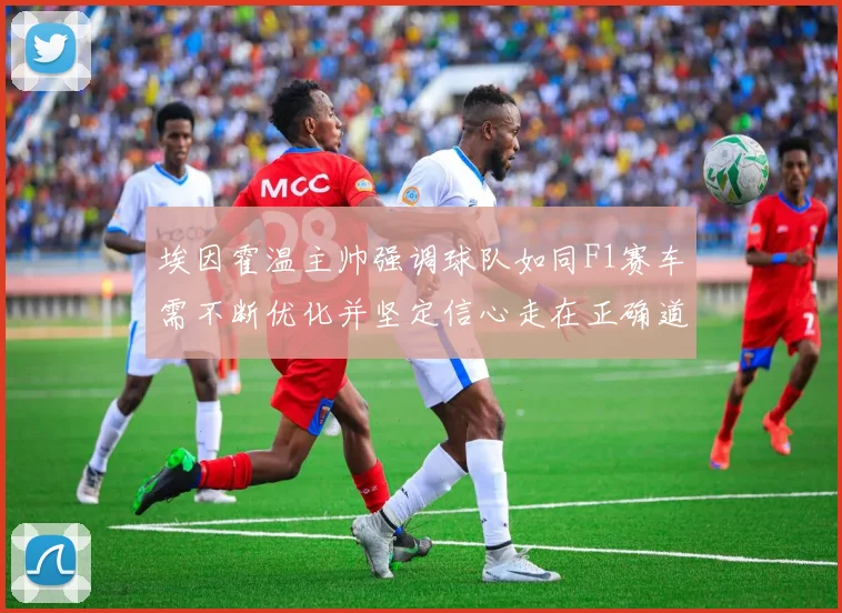 埃因霍温主帅强调球队如同F1赛车需不断优化并坚定信心走在正确道路上