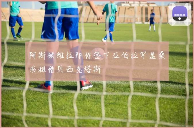 阿斯顿维拉即将签下亚伯拉罕盖桑或租借贝西克塔斯