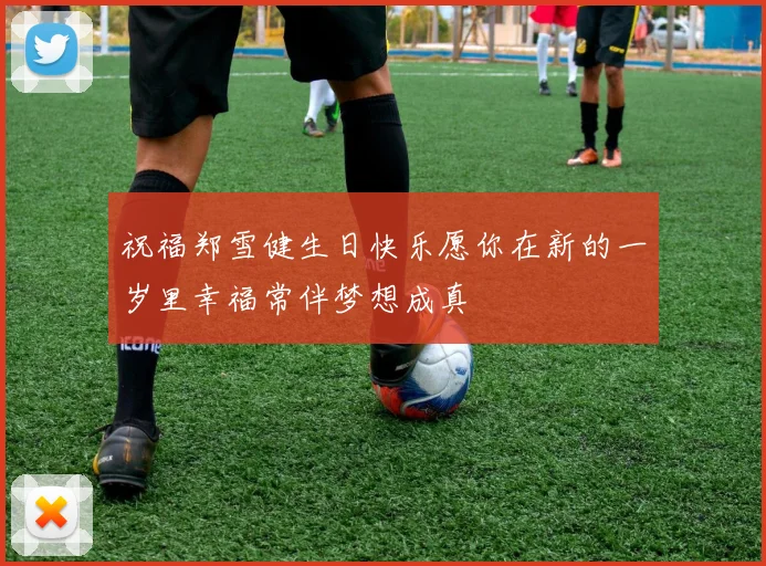 祝福郑雪健生日快乐愿你在新的一岁里幸福常伴梦想成真