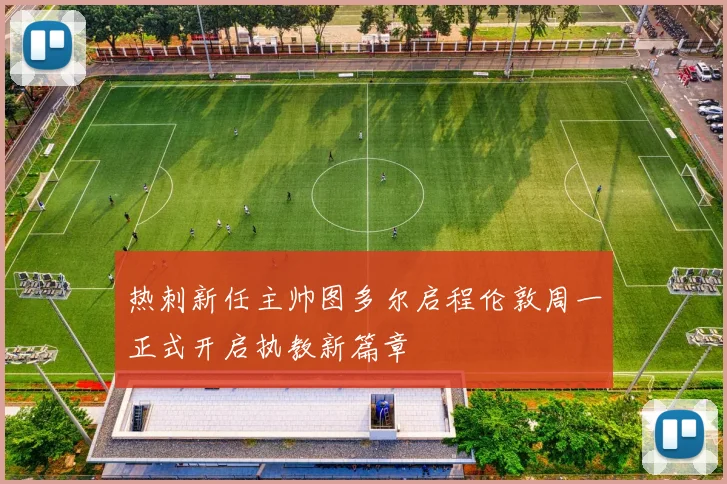 热刺新任主帅图多尔启程伦敦周一正式开启执教新篇章