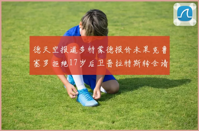 德天空报道多特蒙德报价未果克鲁塞罗拒绝17岁后卫普拉特斯转会请求