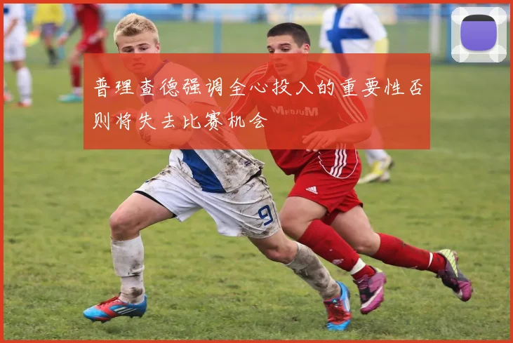 普理查德强调全心投入的重要性否则将失去比赛机会