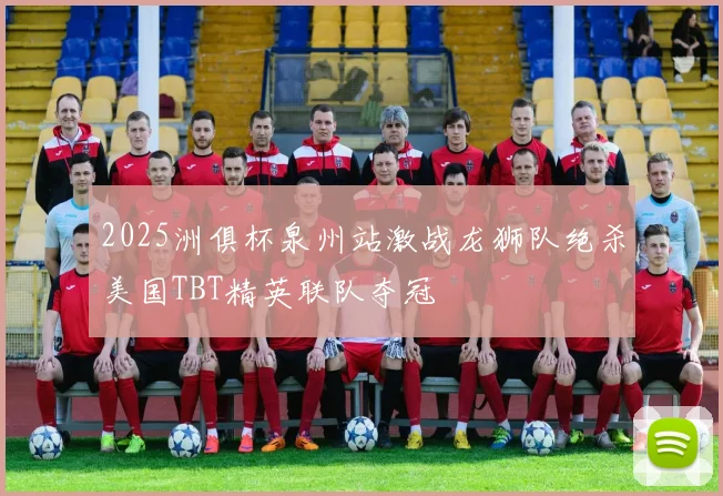 2025洲俱杯泉州站激战龙狮队绝杀美国TBT精英联队夺冠