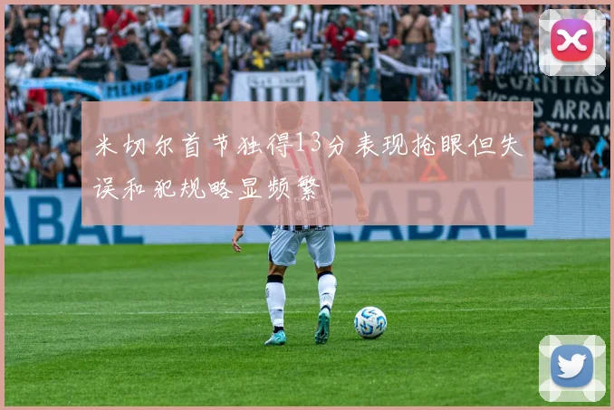米切尔首节独得13分表现抢眼但失误和犯规略显频繁