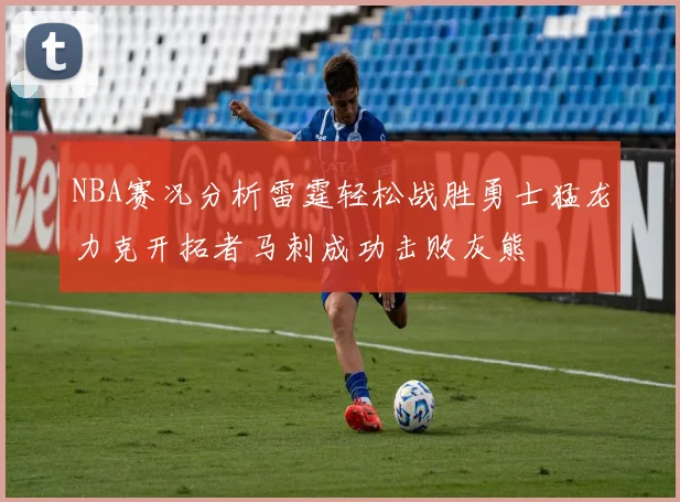NBA赛况分析雷霆轻松战胜勇士猛龙力克开拓者马刺成功击败灰熊
