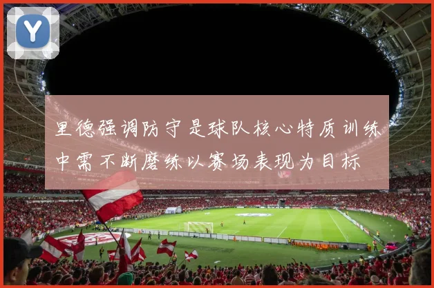 里德强调防守是球队核心特质训练中需不断磨练以赛场表现为目标