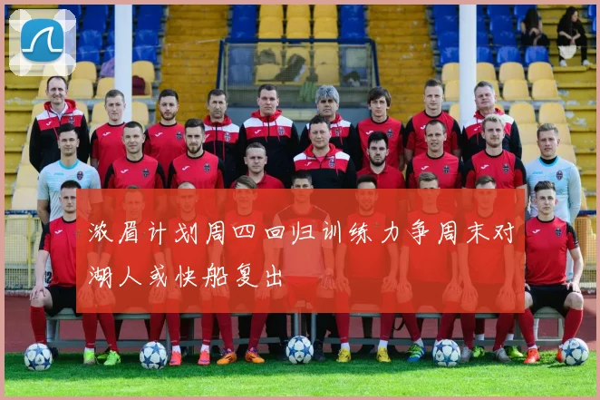 浓眉计划周四回归训练力争周末对湖人或快船复出
