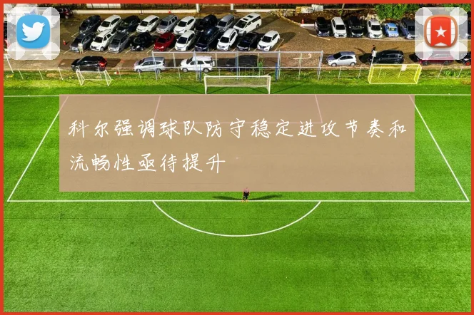 科尔强调球队防守稳定进攻节奏和流畅性亟待提升