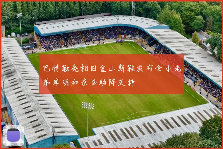 巴特勒亮相旧金山新鞋发布会小老弟库明加亲临助阵支持