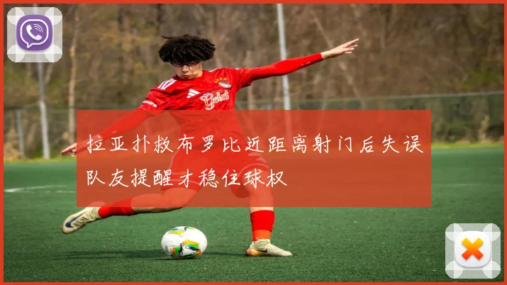 拉亚扑救布罗比近距离射门后失误队友提醒才稳住球权