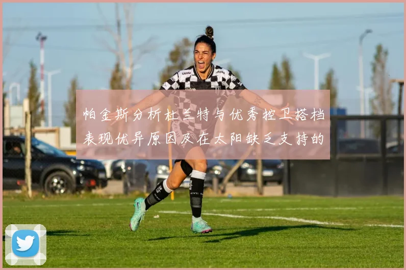帕金斯分析杜兰特与优秀控卫搭档表现优异原因及在太阳缺乏支持的影响